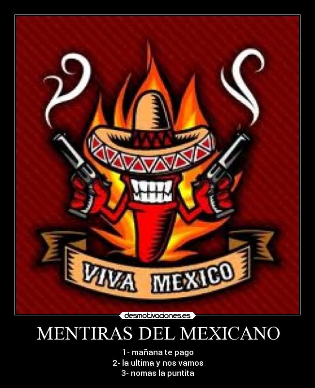 MENTIRAS DEL MEXICANO - 1- mañana te pago
2- la ultima y nos vamos
3- nomas la puntita