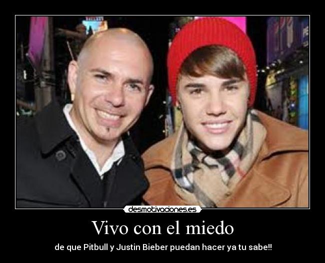 Vivo con el miedo - de que Pitbull y Justin Bieber puedan hacer ya tu sabe!!