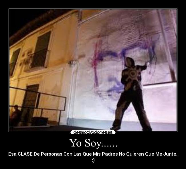 Yo Soy...... - Esa CLASE De Personas Con Las Que Mis Padres No Quieren Que Me Junte.. :)
