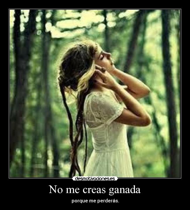 No me creas ganada - porque me perderás.