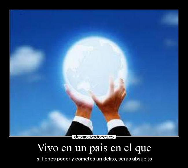 Vivo en un pais en el que - si tienes poder y cometes un delito, seras absuelto