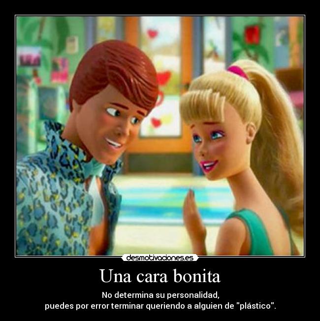 Una cara bonita - No determina su personalidad,
puedes por error terminar queriendo a alguien de plástico.