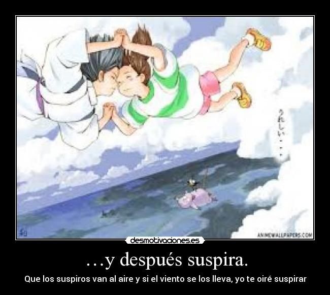…y después suspira. - Que los suspiros van al aire y si el viento se los lleva, yo te oiré suspirar
