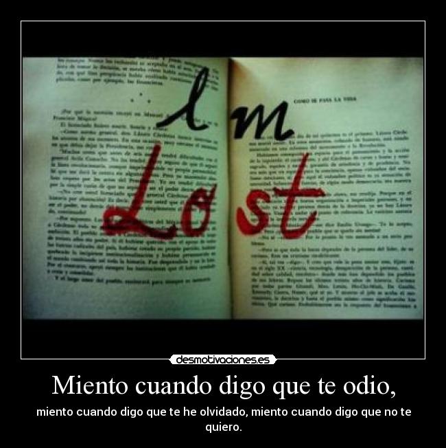 Miento cuando digo que te odio, - miento cuando digo que te he olvidado, miento cuando digo que no te quiero.