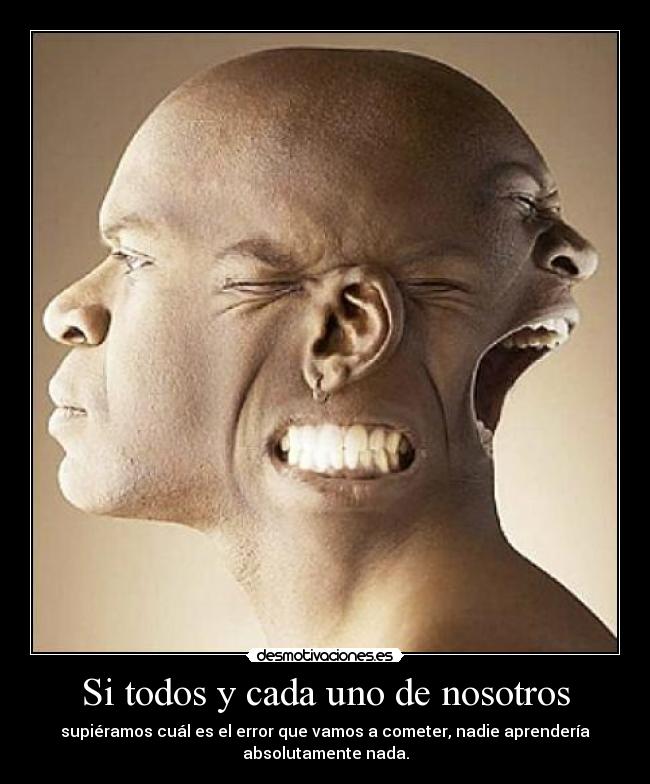 Si todos y cada uno de nosotros - supiéramos cuál es el error que vamos a cometer, nadie aprendería
absolutamente nada.