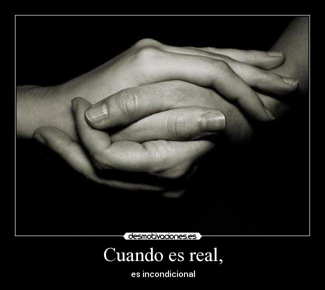 Cuando es real, - es incondicional