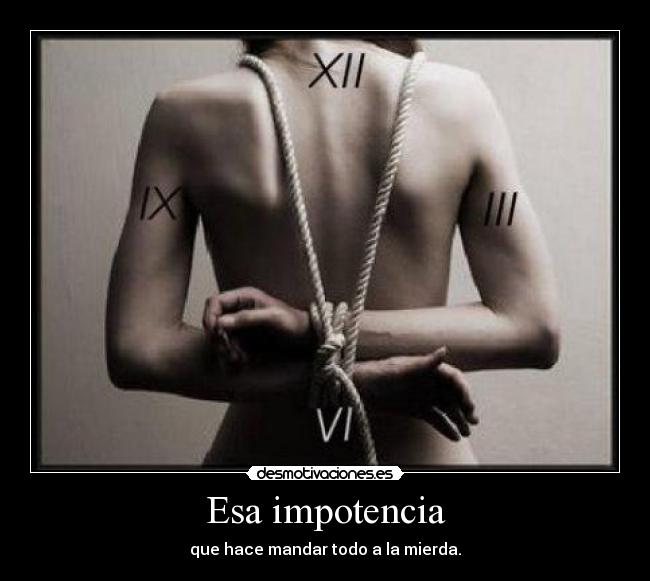 Esa impotencia - que hace mandar todo a la mierda.