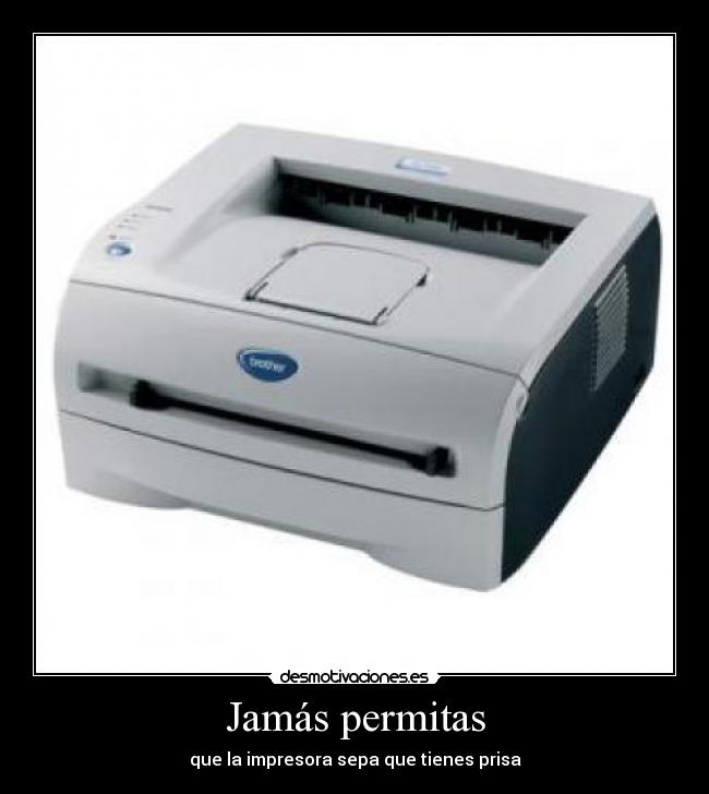 Jamás permitas - que la impresora sepa que tienes prisa