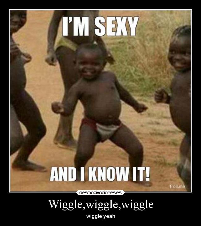 Wiggle,wiggle,wiggle - wiggle yeah