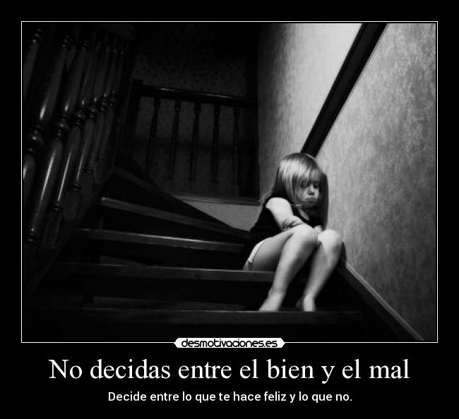 No decidas entre el bien y el mal - Decide entre lo que te hace feliz y lo que no.