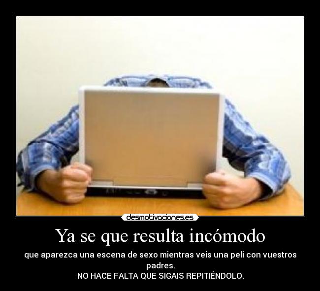 Ya se que resulta incómodo -