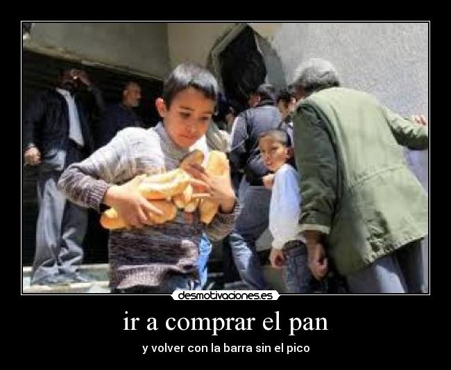 ir a comprar el pan - y volver con la barra sin el pico