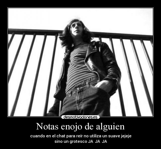 Notas enojo de alguien - cuando en el chat para reír no utiliza un suave jejeje
sino un grotesco JA JA JA