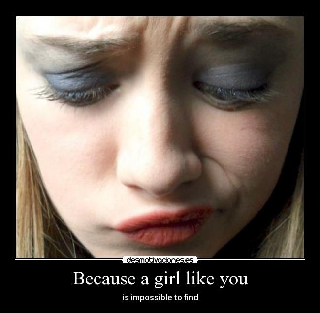 Because a girl like you - is impossible to find