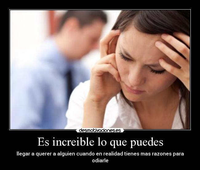 Es increible lo que puedes - llegar a querer a alguien cuando en realidad tienes mas razones para odiarle