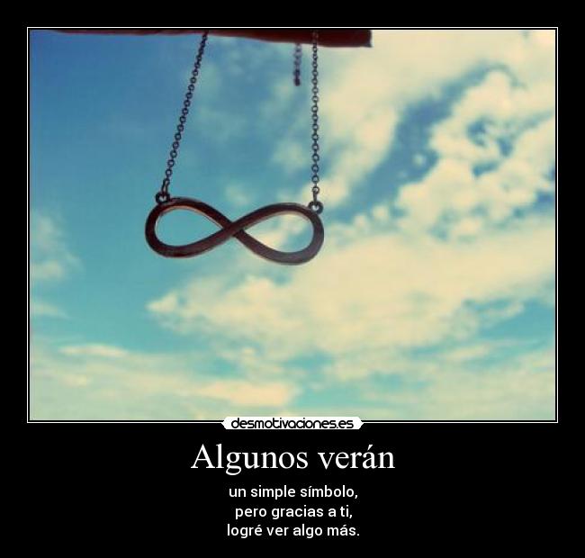 Algunos verán - un simple símbolo,
pero gracias a ti,
logré ver algo más.