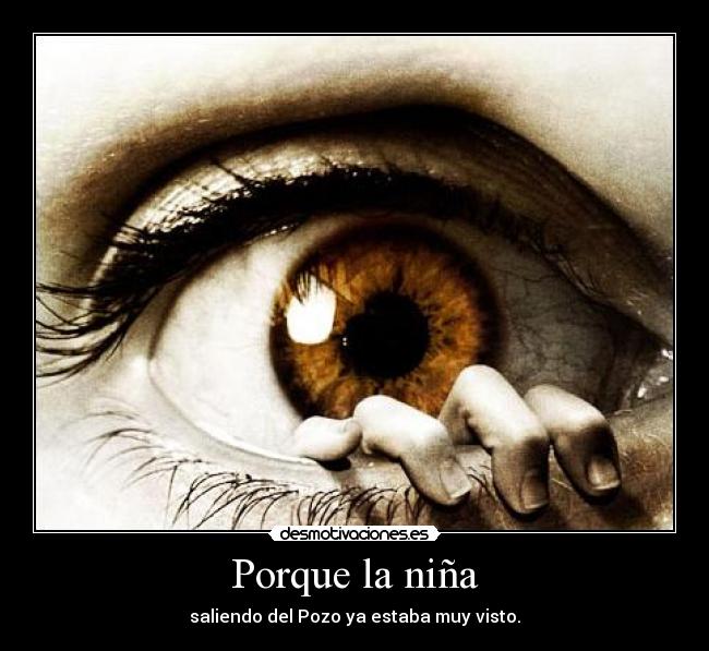 Porque la niña - saliendo del Pozo ya estaba muy visto.