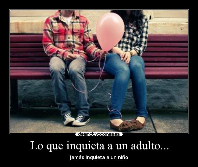 Lo que inquieta a un adulto... - jamás inquieta a un niño