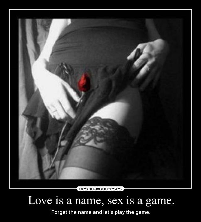 Love is a name, sex is a game. - 