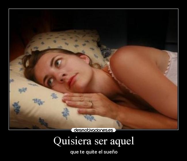 Quisiera ser aquel - que te quite el sueño