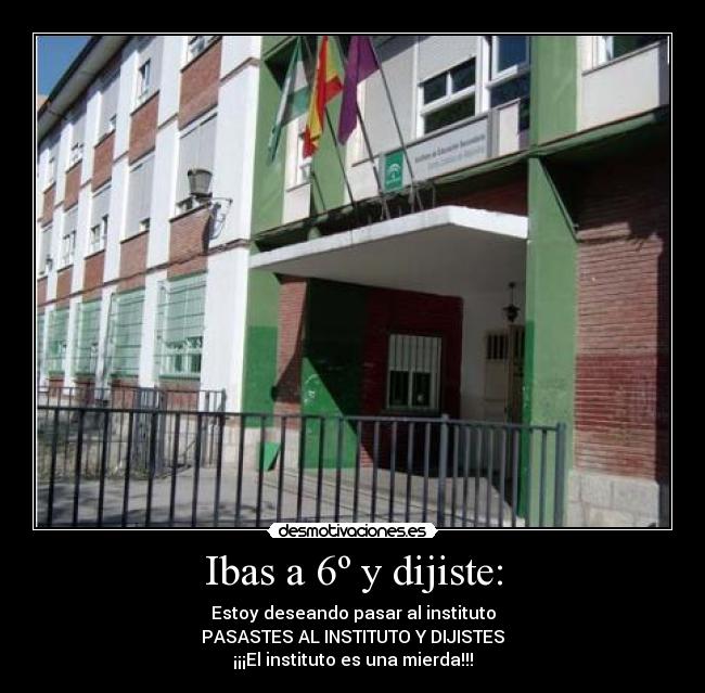 Ibas a 6º y dijiste: - Estoy deseando pasar al instituto
PASASTES AL INSTITUTO Y DIJISTES
¡¡¡El instituto es una mierda!!!