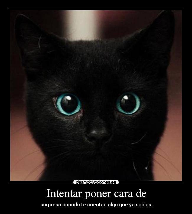 Intentar poner cara de - sorpresa cuando te cuentan algo que ya sabías.