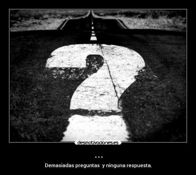 ... - Demasiadas preguntas y ninguna respuesta.