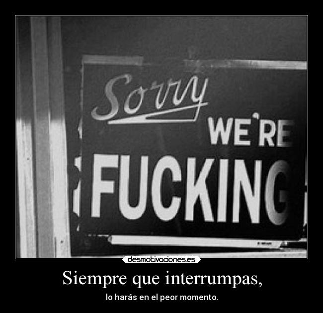 Siempre que interrumpas, - lo harás en el peor momento.