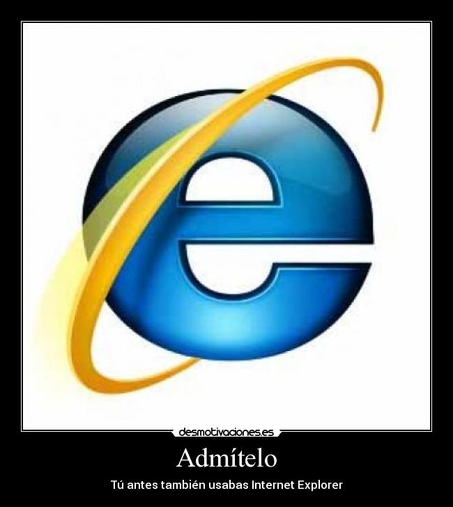 Admítelo - Tú antes también usabas Internet Explorer