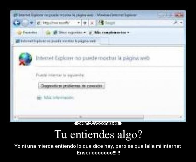 Tu entiendes algo? - Yo ni una mierda entiendo lo que dice hay, pero se que falla mi internet
Enseriooooooo!!!!!!