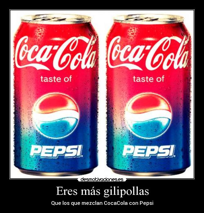Eres más gilipollas - Que los que mezclan CocaCola con Pepsi