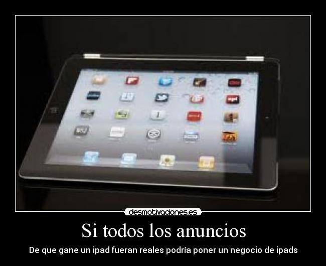 Si todos los anuncios - De que gane un ipad fueran reales podría poner un negocio de ipads