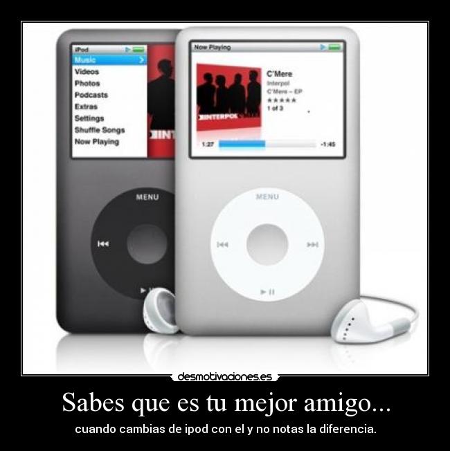 Sabes que es tu mejor amigo... - cuando cambias de ipod con el y no notas la diferencia.
