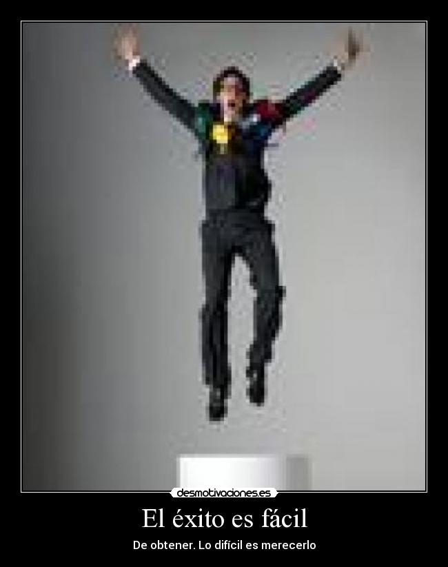 El éxito es fácil - De obtener. Lo difícil es merecerlo