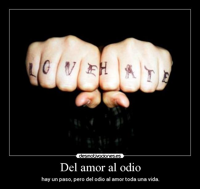 Del amor al odio - hay un paso, pero del odio al amor toda una vida.
