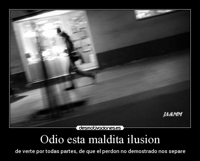 Odio esta maldita ilusion -