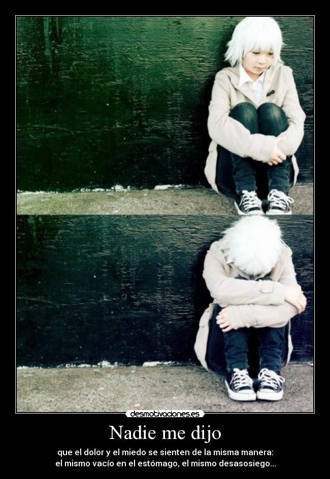 Nadie me dijo - que el dolor y el miedo se sienten de la misma manera:
el mismo vacío en el estómago, el mismo desasosiego...