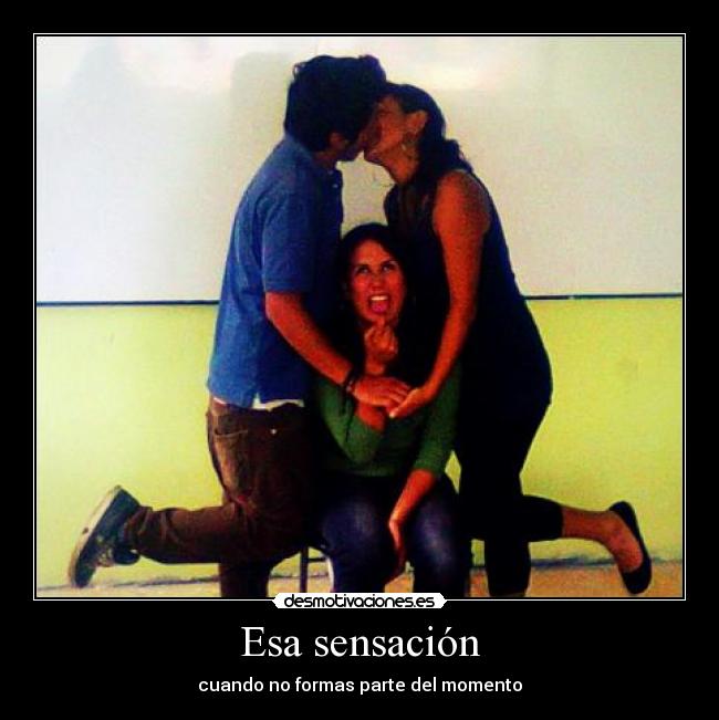 Esa sensación - cuando no formas parte del momento