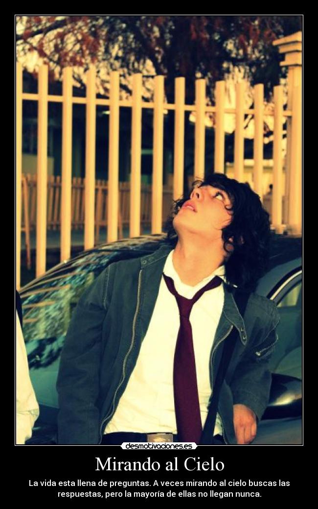 Mirando al Cielo - La vida esta llena de preguntas. A veces mirando al cielo buscas las
respuestas, pero la mayoría de ellas no llegan nunca.