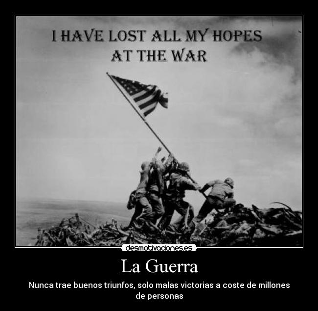 La Guerra - Nunca trae buenos triunfos, solo malas victorias a coste de millones de personas