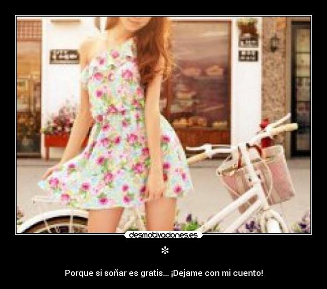 * - Porque si soñar es gratis... ¡Dejame con mi cuento!