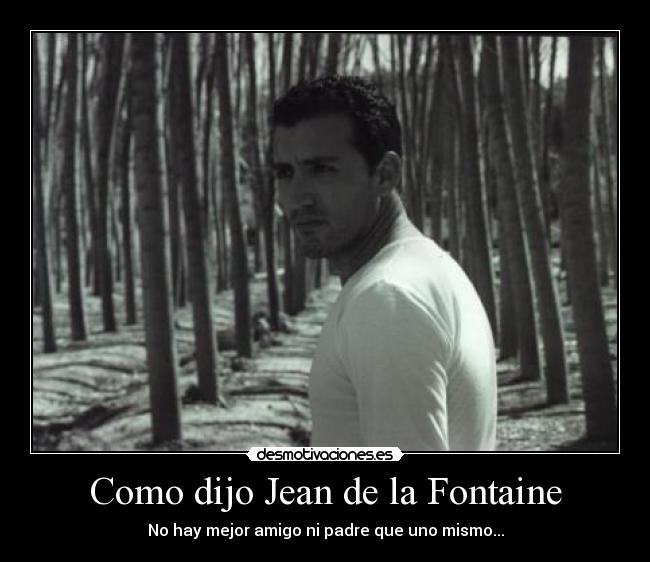 Como dijo Jean de la Fontaine - No hay mejor amigo ni padre que uno mismo...
