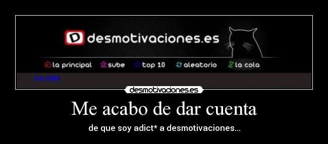 Me acabo de dar cuenta - de que soy adict* a desmotivaciones...