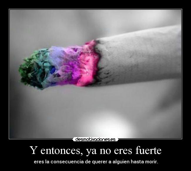 Y entonces, ya no eres fuerte -