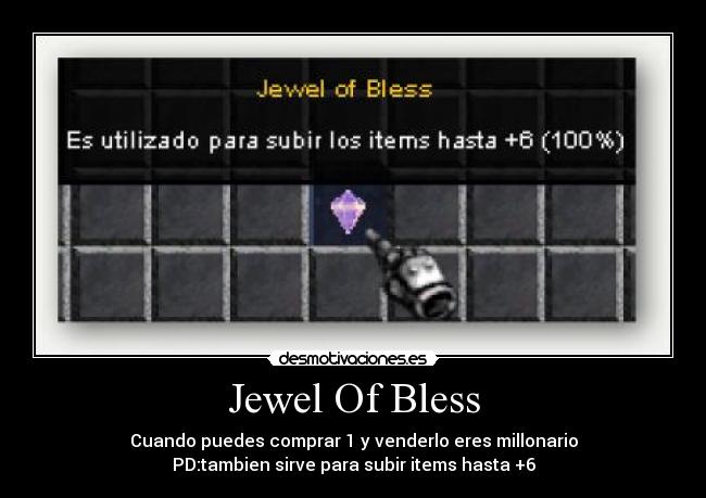 Jewel Of Bless - Cuando puedes comprar 1 y venderlo eres millonario
PD:tambien sirve para subir items hasta +6