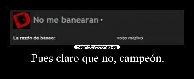 Pues claro que no, campeón. - 