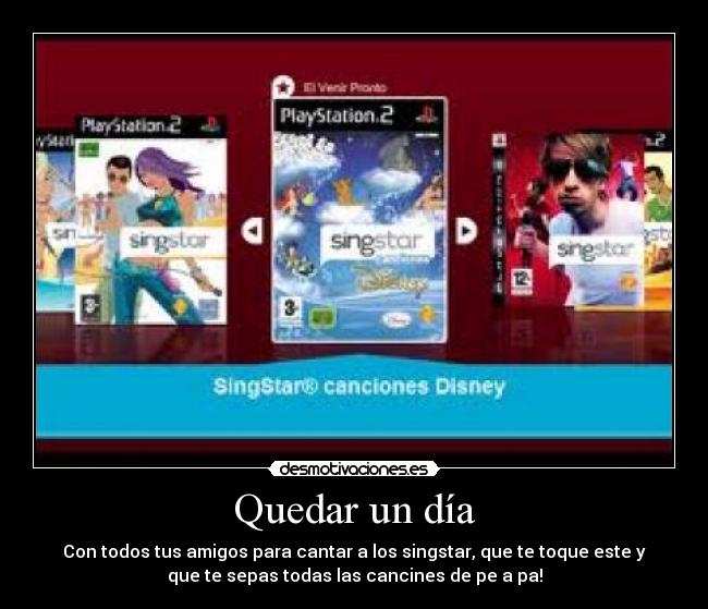 Quedar un día - Con todos tus amigos para cantar a los singstar, que te toque este y
que te sepas todas las cancines de pe a pa!