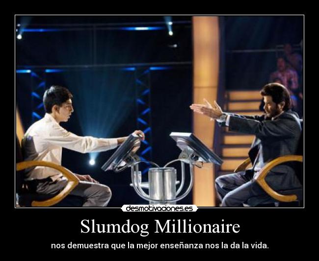 Slumdog Millionaire - nos demuestra que la mejor enseñanza nos la da la vida.