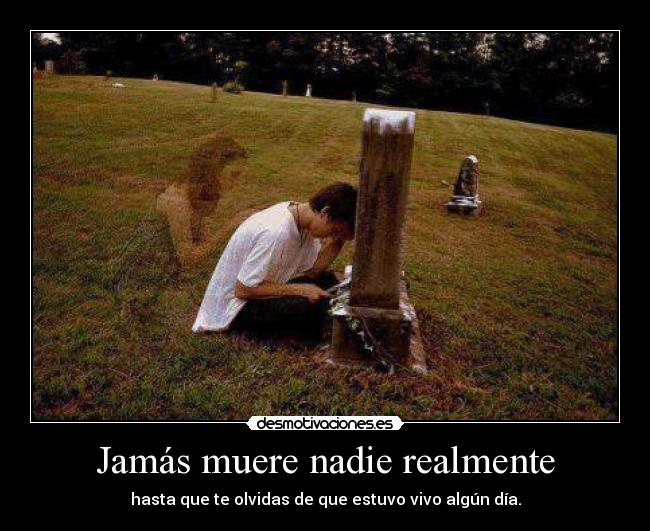 Jamás muere nadie realmente - hasta que te olvidas de que estuvo vivo algún día.