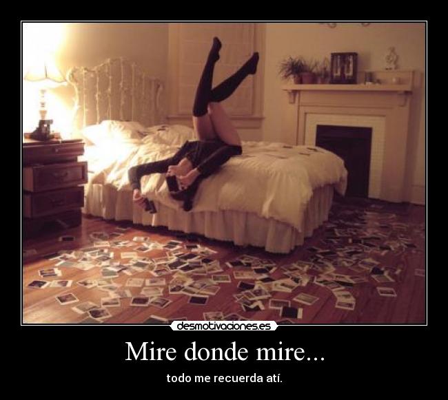 Mire donde mire... - todo me recuerda atí.